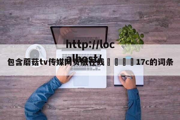 包含蘑菇tv传媒网页版在线🌈17c的词条
